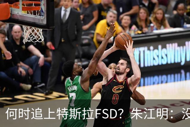 何时追上特斯拉FSD？朱江明：没有可比性，中国车不能到美国，特斯拉FSD也还没在中国落地